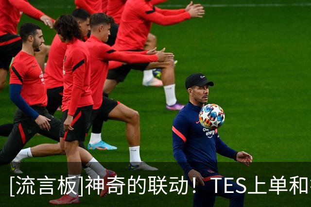 [流言板]神奇的联动！TES上单和打野选手369、Tian与切特交换球衣
